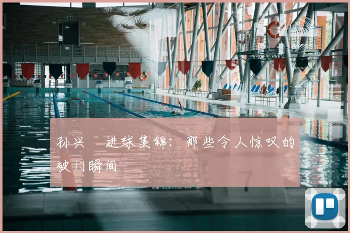 孙兴慜进球集锦：那些令人惊叹的破门瞬间