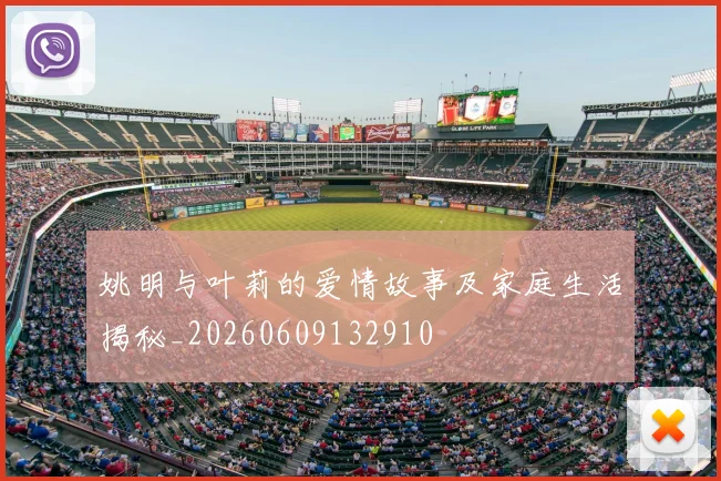 姚明与叶莉的爱情故事及家庭生活揭秘_20260609132910