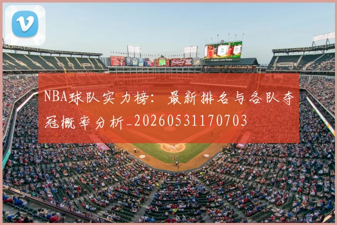 NBA球队实力榜:最新排名与各队夺冠概率分析_20260531170703