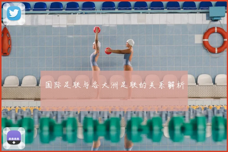 国际足联与各大洲足联的关系解析