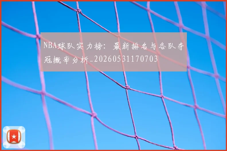 NBA球队实力榜:最新排名与各队夺冠概率分析_20260531170703