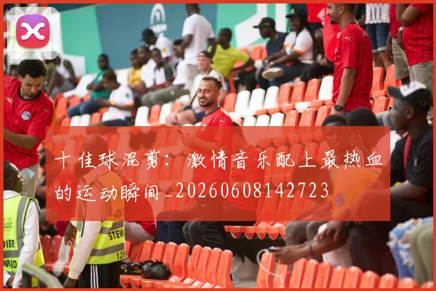 十佳球混剪：激情音乐配上最热血的运动瞬间_20260608142723