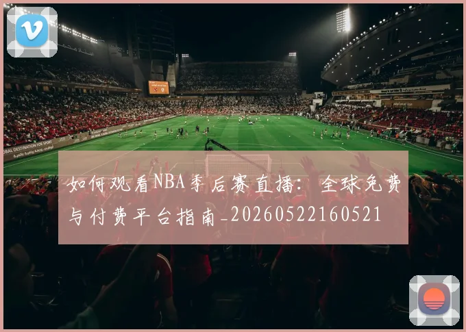 如何观看NBA季后赛直播:全球免费与付费平台指南_20260522160521