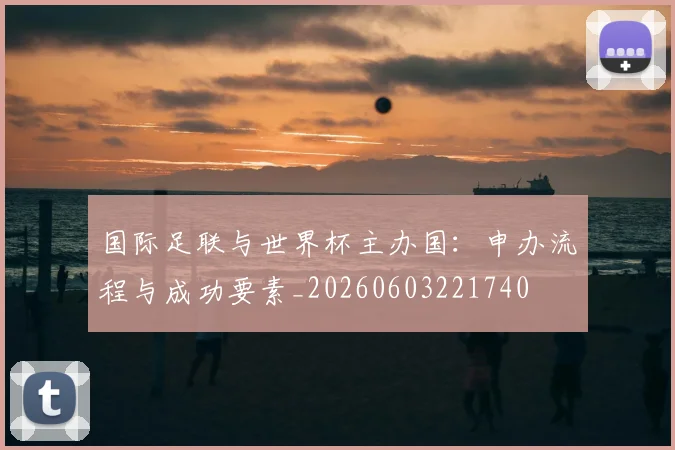 国际足联与世界杯主办国:申办流程与成功要素_20260603221740