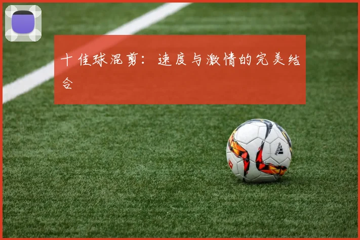 十佳球混剪：速度与激情的完美结合