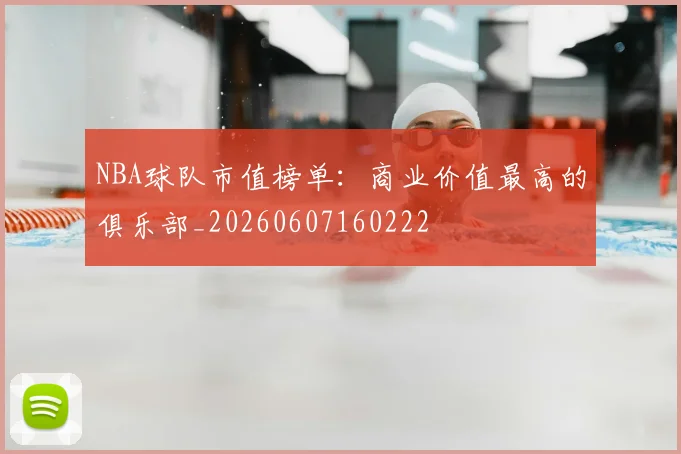 NBA球队市值榜单:商业价值最高的俱乐部_20260607160222