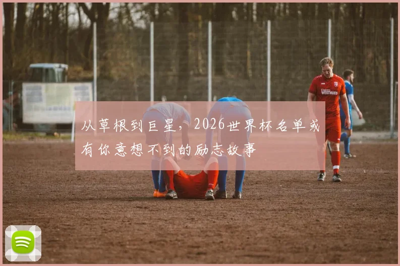 从草根到巨星，2026世界杯名单或有你意想不到的励志故事