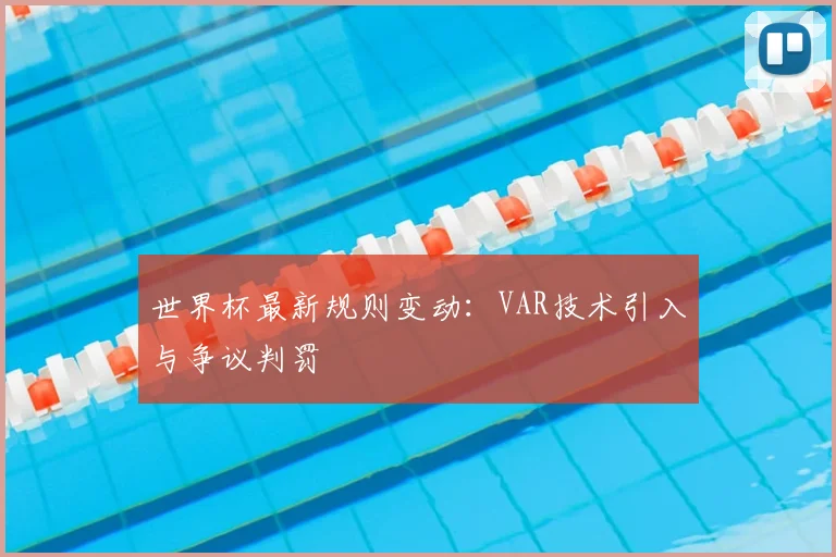 世界杯最新规则变动:VAR技术引入与争议判罚
