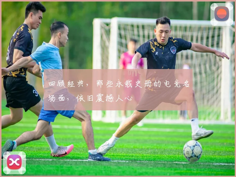 回顾经典，那些永载史册的电竞名场面，依旧震撼人心