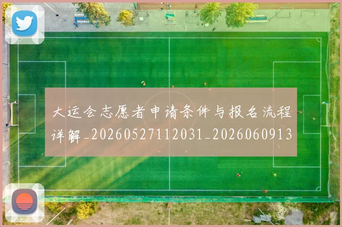 大运会志愿者申请条件与报名流程详解_20260527112031_20260609132526