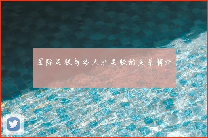 国际足联与各大洲足联的关系解析