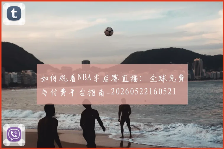 如何观看NBA季后赛直播:全球免费与付费平台指南_20260522160521