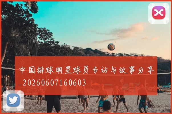 中国排球明星球员专访与故事分享_20260607160603